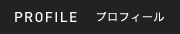 PROFILE プロフィール